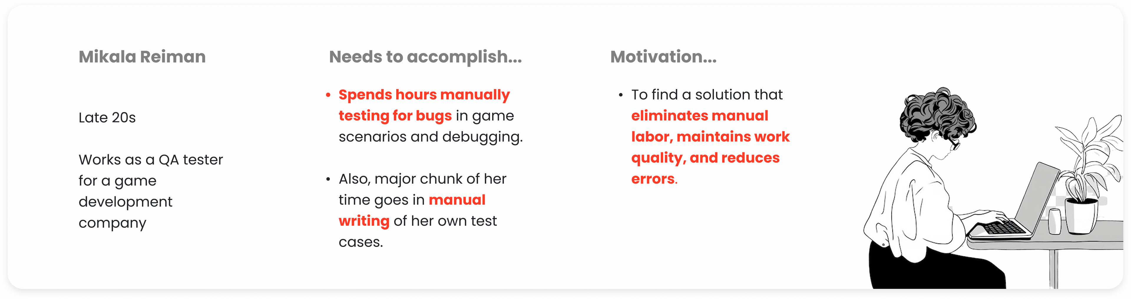 Persona: Mikala Reiman — Late 20s QA tester who spends hours manually testing for bugs and writing test cases. Motivated to eliminate manual labor, maintain work quality, and reduce errors.